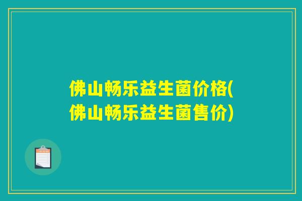 佛山畅乐益生菌价格(佛山畅乐益生菌售价)