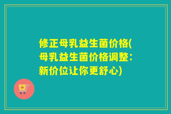 修正母乳益生菌价格(母乳益生菌价格调整：新价位让你更舒心)