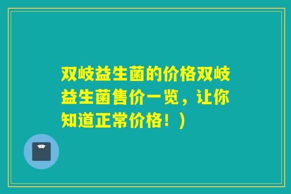双岐益生菌的价格双岐益生菌售价一览，让你知道正常价格！)