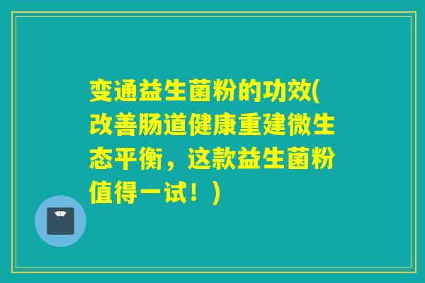 变通益生菌粉的功效(改善肠道健康重建微生态平衡，这款益生菌粉值得一试！)