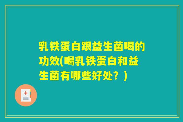 乳铁蛋白跟益生菌喝的功效(喝乳铁蛋白和益生菌有哪些好处？)