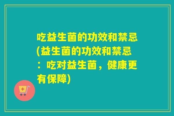 吃益生菌的功效和禁忌(益生菌的功效和禁忌：吃对益生菌，健康更有保障)