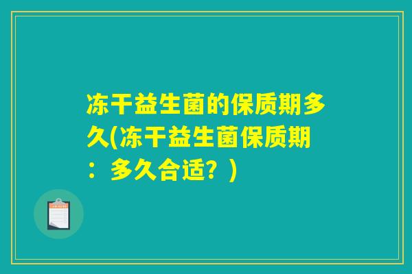 冻干益生菌的保质期多久(冻干益生菌保质期：多久合适？)