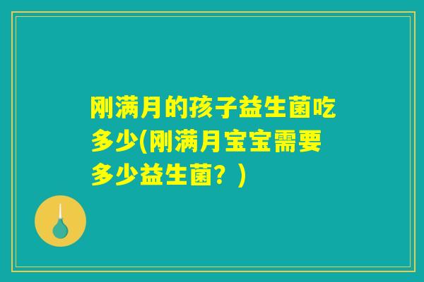 刚满月的孩子益生菌吃多少(刚满月宝宝需要多少益生菌？)