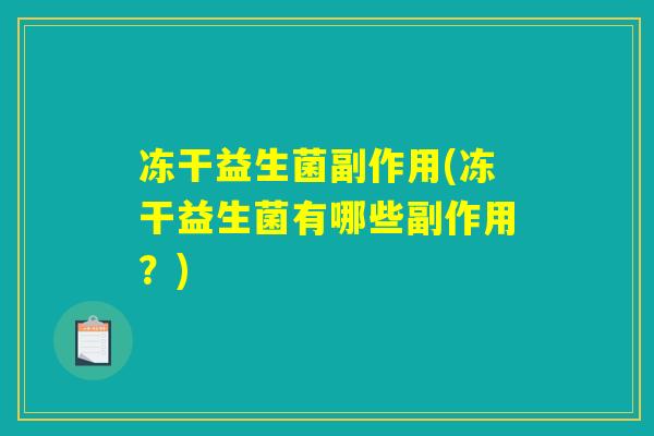 冻干益生菌副作用(冻干益生菌有哪些副作用？)
