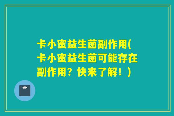 卡小蜜益生菌副作用(卡小蜜益生菌可能存在副作用？快来了解！)