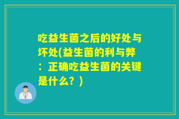 吃益生菌之后的好处与坏处(益生菌的利与弊：正确吃益生菌的关键是什么？)
