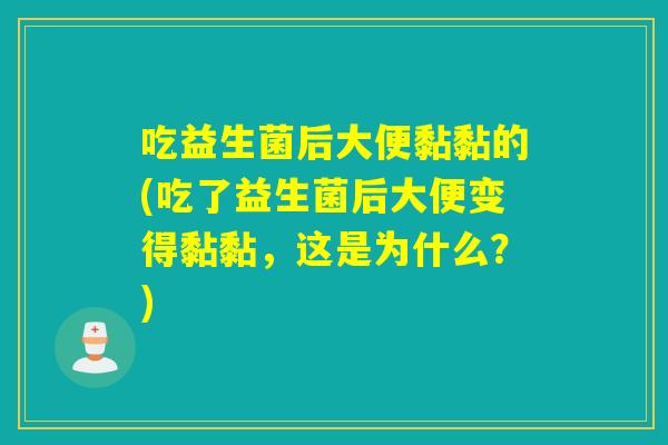 吃益生菌后大便黏黏的(吃了益生菌后大便变得黏黏，这是为什么？)