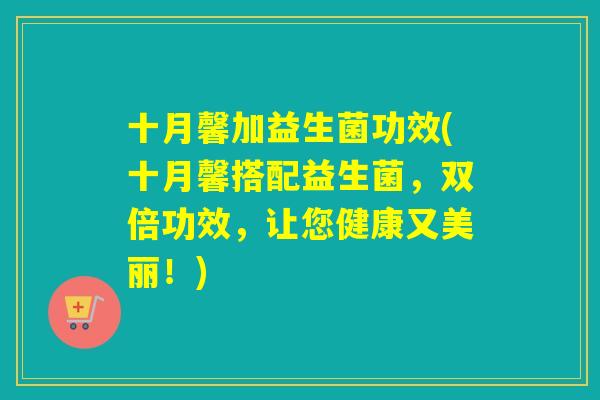 详细阅读:十月馨加益生菌功效(十月馨搭配益生菌,双倍功效,让您健康又美丽!) 十月馨加益生菌功效(十月馨搭配益生菌,双倍功效,让您健康又美丽!)