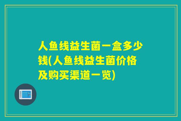 人鱼线益生菌一盒多少钱(人鱼线益生菌价格及购买渠道一览)