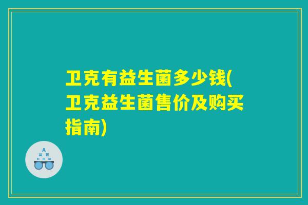 卫克有益生菌多少钱(卫克益生菌售价及购买指南)