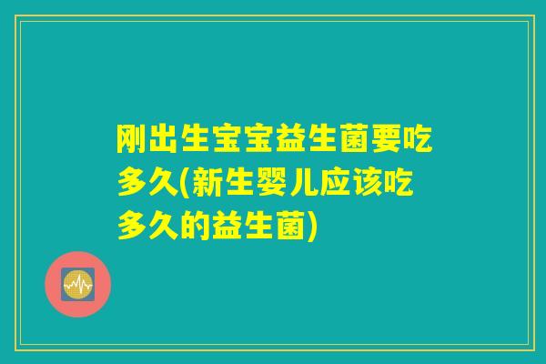 刚出生宝宝益生菌要吃多久(新生婴儿应该吃多久的益生菌)