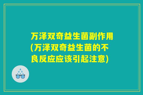 万泽双奇益生菌副作用(万泽双奇益生菌的不良反应应该引起注意)