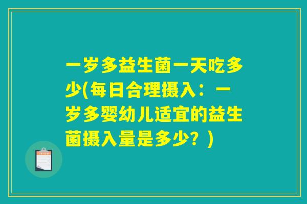 一岁多益生菌一天吃多少(每日合理摄入:一岁多婴幼儿适宜的益生菌摄入量是多少?) 一岁多益生菌一天吃多少(每日合理摄入:一岁多婴幼儿适宜的益生菌摄入量是多少?)