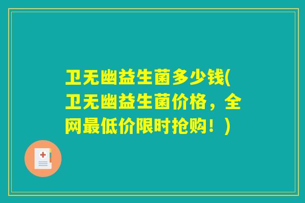 卫无幽益生菌多少钱(卫无幽益生菌价格，全网最低价限时抢购！)