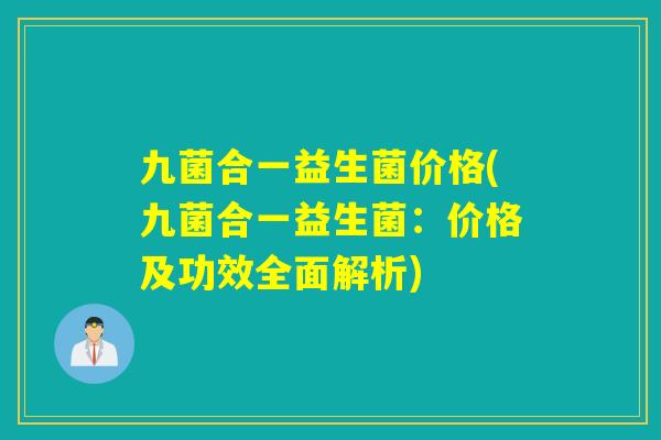 九菌合一益生菌价格(九菌合一益生菌：价格及功效全面解析)