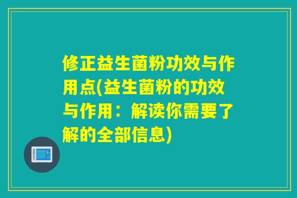 修正益生菌粉功效与作用点(益生菌粉的功效与作用：解读你需要了解的全部信息)