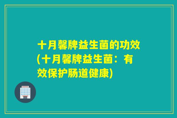 十月馨牌益生菌的功效(十月馨牌益生菌：有效保护肠道健康)