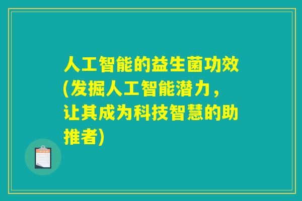 人工智能的益生菌功效(发掘人工智能潜力，让其成为科技智慧的助推者)