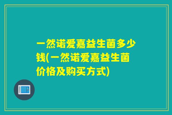 一然诺爱嘉益生菌多少钱(一然诺爱嘉益生菌价格及购买方式)
