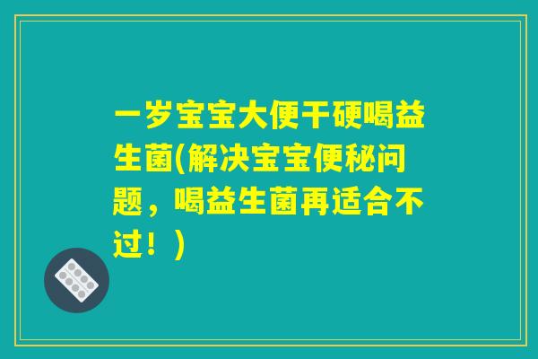 一岁宝宝大便干硬喝益生菌(解决宝宝便秘问题，喝益生菌再适合不过！)
