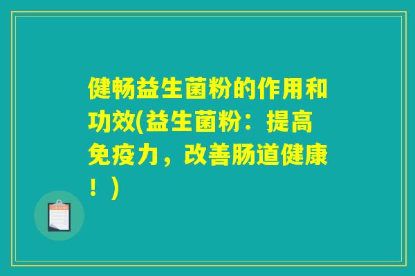 健畅益生菌粉的作用和功效(益生菌粉：提高免疫力，改善肠道健康！)