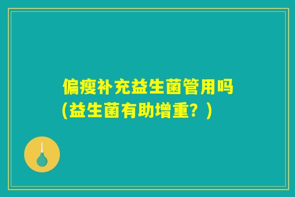 偏瘦补充益生菌管用吗(益生菌有助增重?) 偏瘦补充益生菌管用吗(益生菌有助增重?)