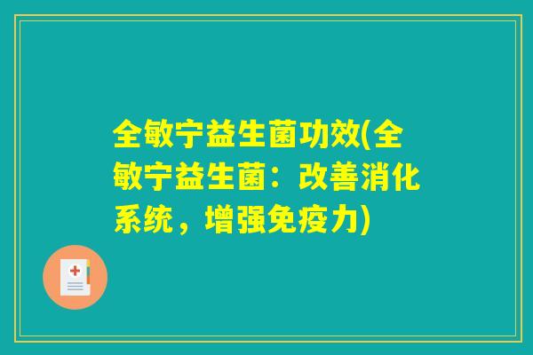 全敏宁益生菌功效(全敏宁益生菌：改善消化系统，增强免疫力)