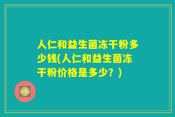 人仁和益生菌冻干粉多少钱(人仁和益生菌冻干粉价格是多少？)