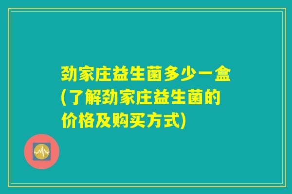 劲家庄益生菌多少一盒(了解劲家庄益生菌的价格及购买方式)