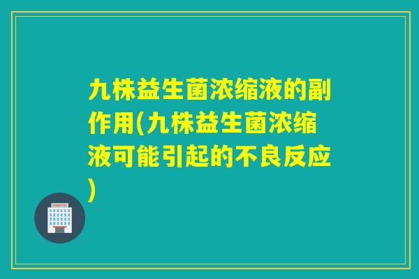 九株益生菌浓缩液的副作用(九株益生菌浓缩液可能引起的不良反应)