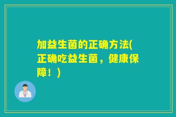 加益生菌的正确方法(正确吃益生菌，健康保障！)