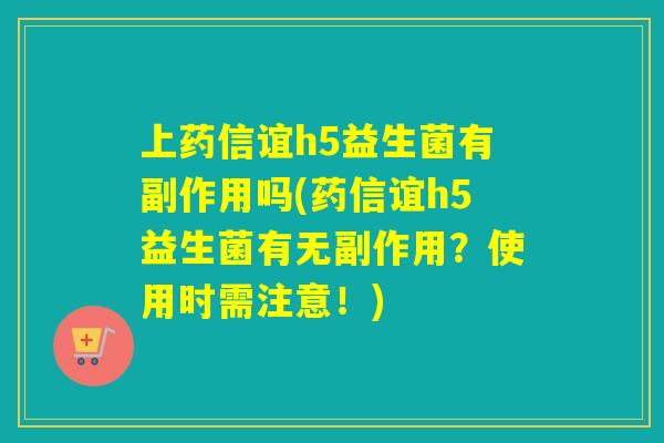 上药信谊h5益生菌有副作用吗(药信谊h5益生菌有无副作用?使用时需注意!) 上药信谊h5益生菌有副作用吗(药信谊h5益生菌有无副作用?使用时需注意!)