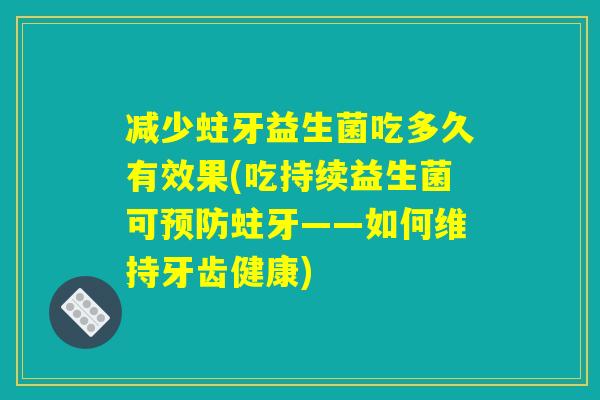 减少蛀牙益生菌吃多久有效果(吃持续益生菌可预防蛀牙——如何维持牙齿健康)