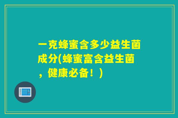 一克蜂蜜含多少益生菌成分(蜂蜜富含益生菌，健康必备！)