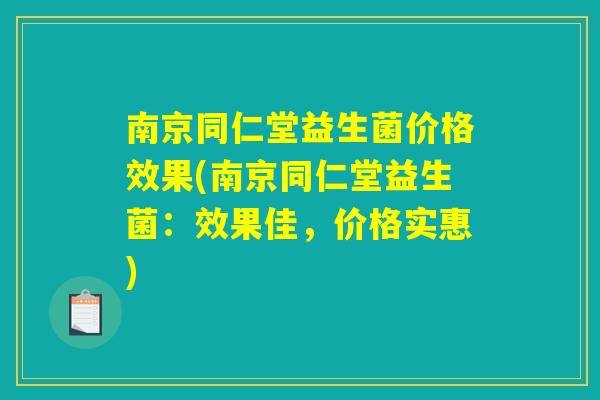 南京同仁堂益生菌价格效果(南京同仁堂益生菌：效果佳，价格实惠)