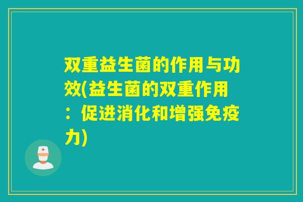 双重益生菌的作用与功效(益生菌的双重作用：促进消化和增强免疫力)