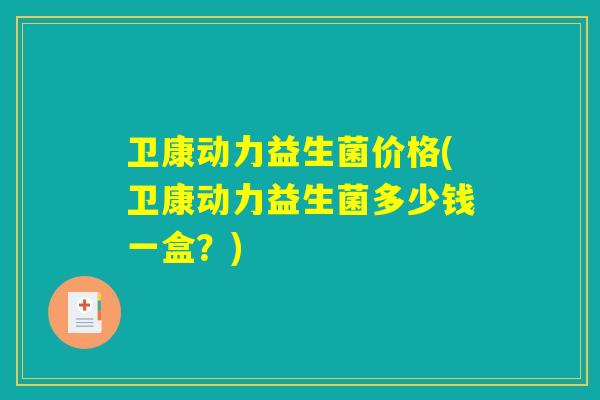 卫康动力益生菌价格(卫康动力益生菌多少钱一盒？)
