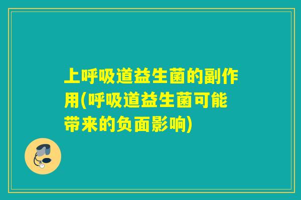 上呼吸道益生菌的副作用(呼吸道益生菌可能带来的负面影响)