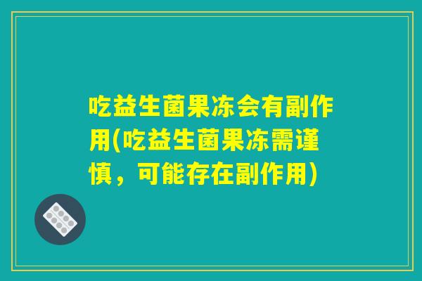 吃益生菌果冻会有副作用(吃益生菌果冻需谨慎，可能存在副作用)