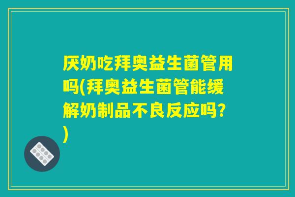 厌奶吃拜奥益生菌管用吗(拜奥益生菌管能缓解奶制品不良反应吗？)