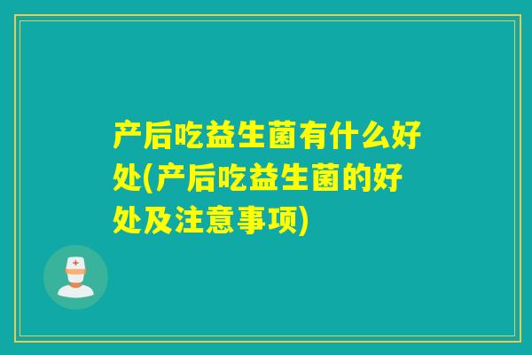 产后吃益生菌有什么好处(产后吃益生菌的好处及注意事项)