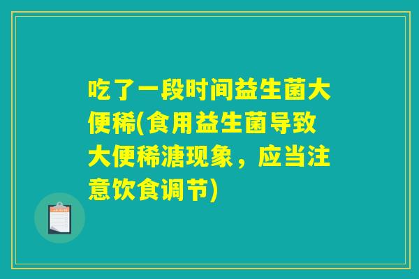 吃了一段时间益生菌大便稀(食用益生菌导致大便稀溏现象，应当注意饮食调节)