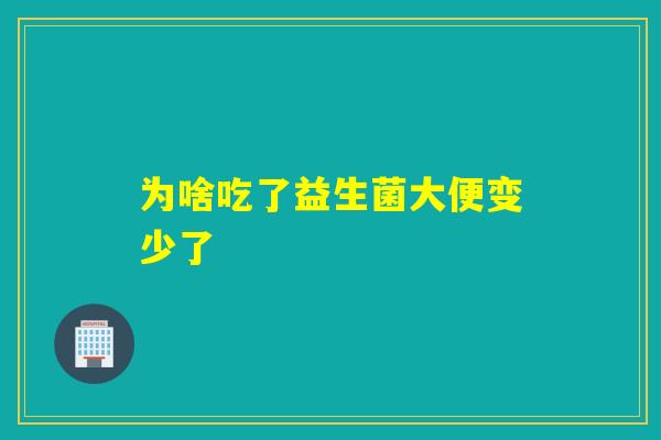 为啥吃了益生菌大便变少了