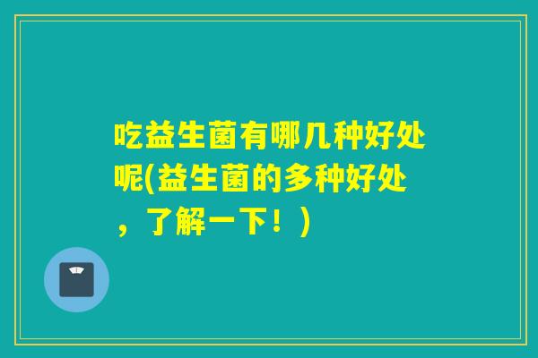 吃益生菌有哪几种好处呢(益生菌的多种好处，了解一下！)