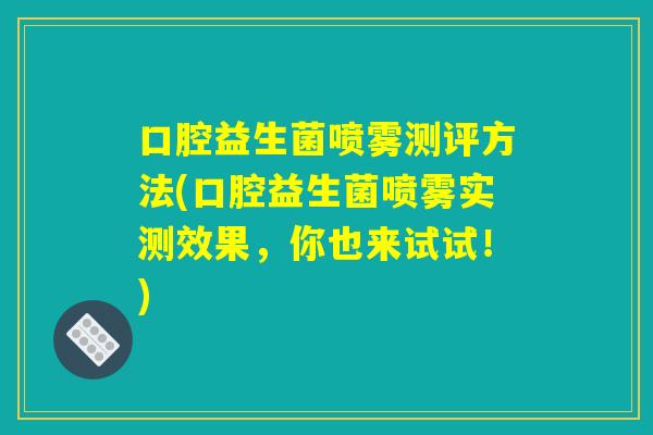 口腔益生菌喷雾测评方法(口腔益生菌喷雾实测效果，你也来试试！)