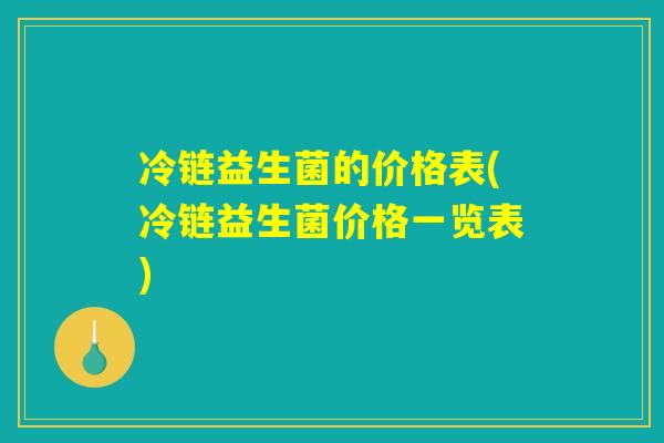 冷链益生菌的价格表(冷链益生菌价格一览表)
