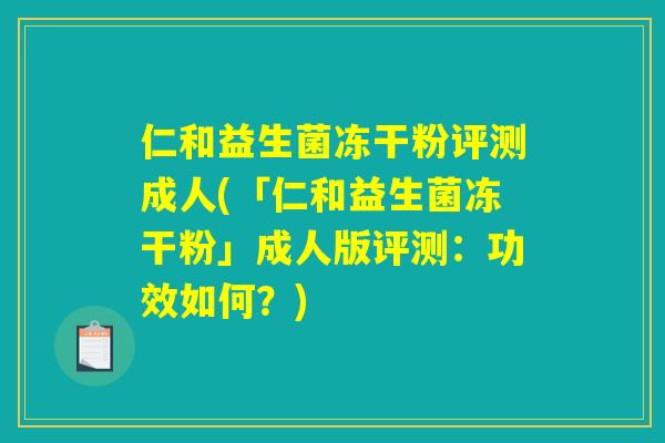 仁和益生菌冻干粉评测成人(「仁和益生菌冻干粉」成人版评测：功效如何？)