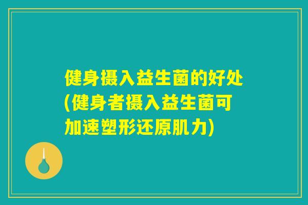健身摄入益生菌的好处(健身者摄入益生菌可加速塑形还原肌力)