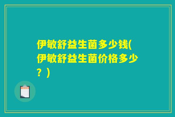 伊敏舒益生菌多少钱(伊敏舒益生菌价格多少？)